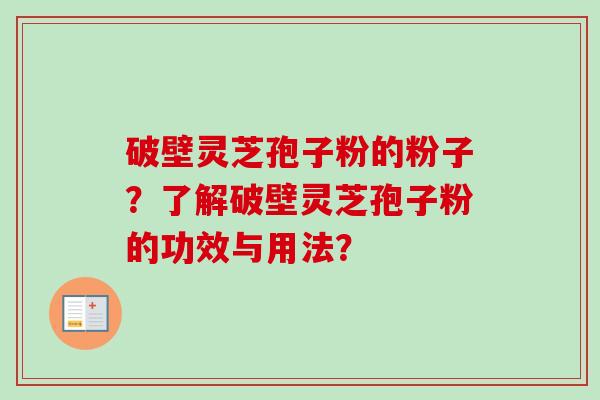 破壁灵芝孢子粉的粉子？了解破壁灵芝孢子粉的功效与用法？