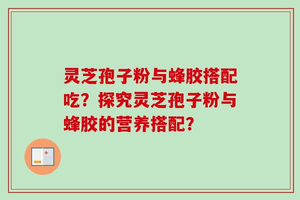 灵芝孢子粉与蜂胶搭配吃？探究灵芝孢子粉与蜂胶的营养搭配？
