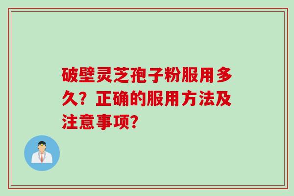 破壁灵芝孢子粉服用多久？正确的服用方法及注意事项？