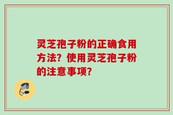 灵芝孢子粉的正确食用方法？使用灵芝孢子粉的注意事项？