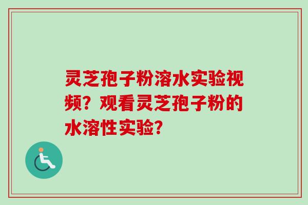灵芝孢子粉溶水实验视频？观看灵芝孢子粉的水溶性实验？