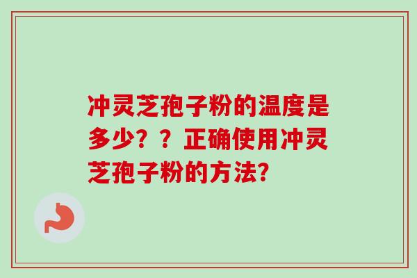 冲灵芝孢子粉的温度是多少？？正确使用冲灵芝孢子粉的方法？