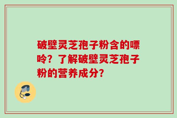 破壁灵芝孢子粉含的嘌呤？了解破壁灵芝孢子粉的营养成分？