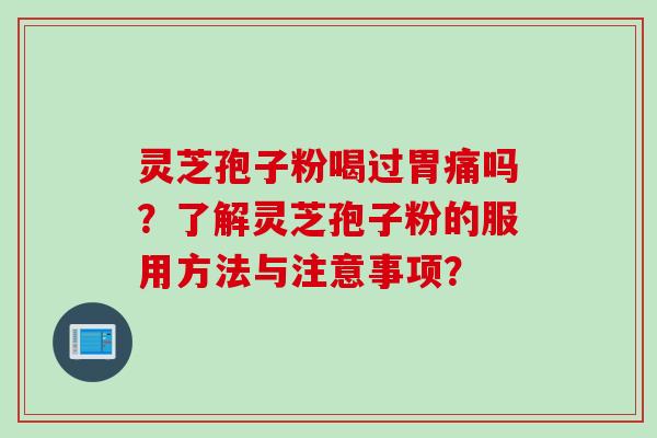 灵芝孢子粉喝过胃痛吗？了解灵芝孢子粉的服用方法与注意事项？
