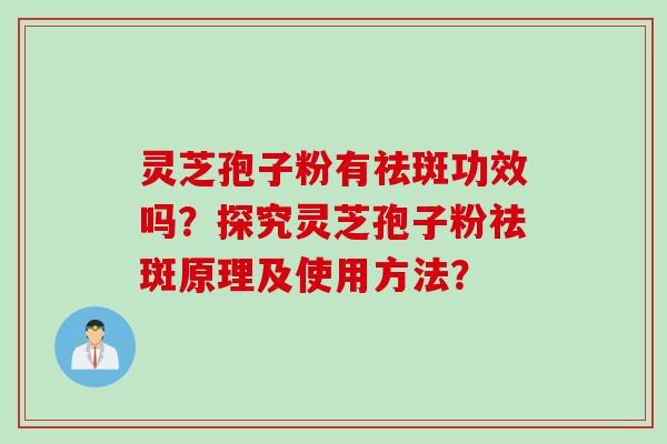 灵芝孢子粉有祛斑功效吗？探究灵芝孢子粉祛斑原理及使用方法？