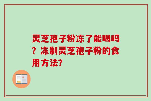 灵芝孢子粉冻了能喝吗？冻制灵芝孢子粉的食用方法？