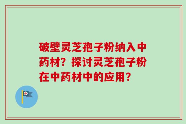 破壁灵芝孢子粉纳入中药材？探讨灵芝孢子粉在中药材中的应用？
