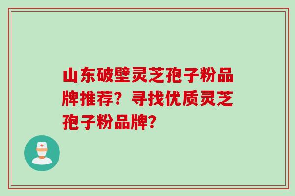 山东破壁灵芝孢子粉品牌推荐？寻找优质灵芝孢子粉品牌？