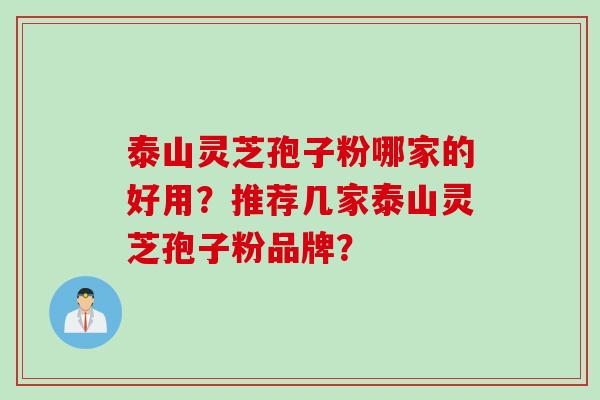 泰山灵芝孢子粉哪家的好用？推荐几家泰山灵芝孢子粉品牌？