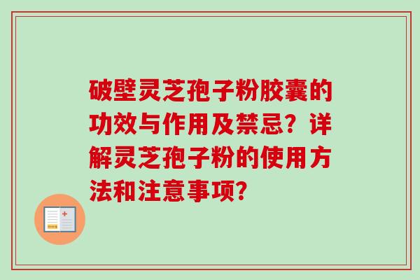 破壁灵芝孢子粉胶囊的功效与作用及禁忌？详解灵芝孢子粉的使用方法和注意事项？
