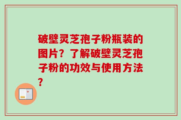 破壁灵芝孢子粉瓶装的图片？了解破壁灵芝孢子粉的功效与使用方法？
