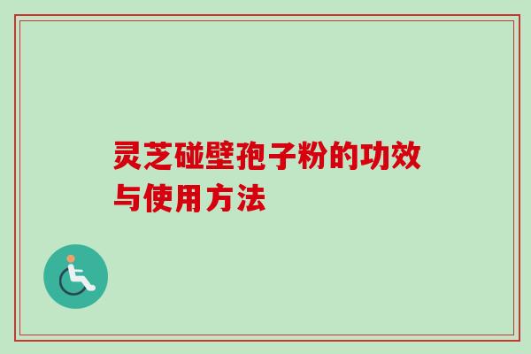灵芝碰壁孢子粉的功效与使用方法