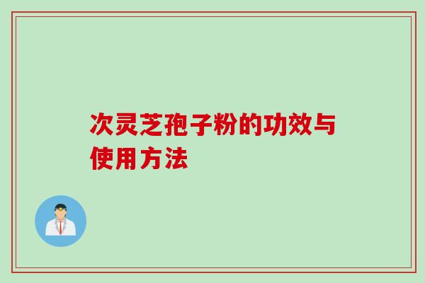 次灵芝孢子粉的功效与使用方法