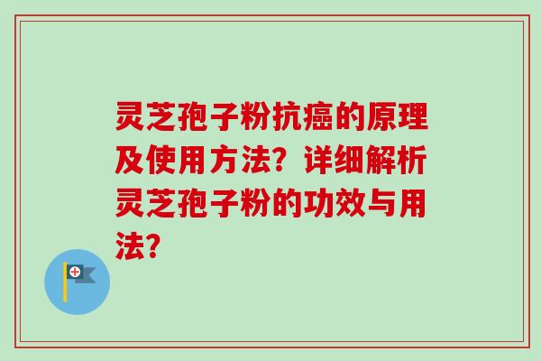 灵芝孢子粉抗癌的原理及使用方法？详细解析灵芝孢子粉的功效与用法？