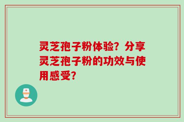 灵芝孢子粉体验？分享灵芝孢子粉的功效与使用感受？