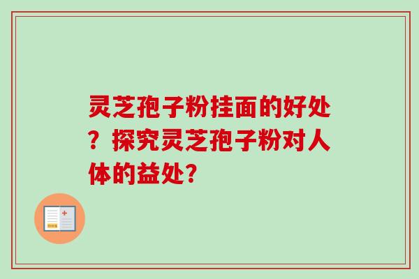 灵芝孢子粉挂面的好处？探究灵芝孢子粉对人体的益处？