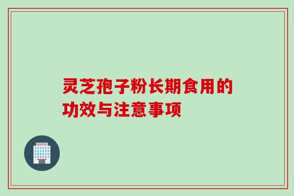 灵芝孢子粉长期食用的功效与注意事项