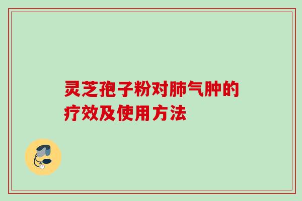 灵芝孢子粉对肺气肿的疗效及使用方法