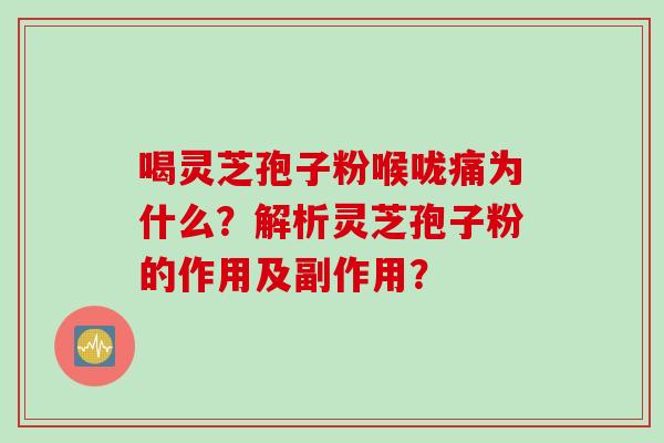 喝灵芝孢子粉喉咙痛为什么？解析灵芝孢子粉的作用及副作用？