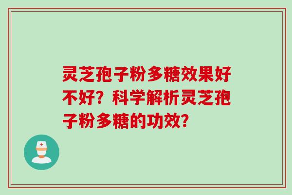 灵芝孢子粉多糖效果好不好？科学解析灵芝孢子粉多糖的功效？