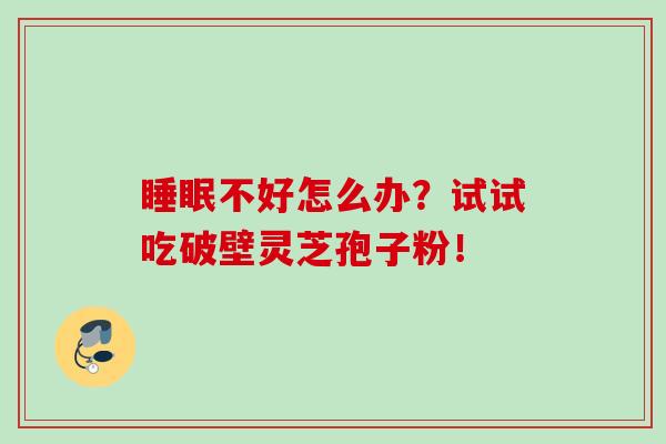 睡眠不好怎么办？试试吃破壁灵芝孢子粉！