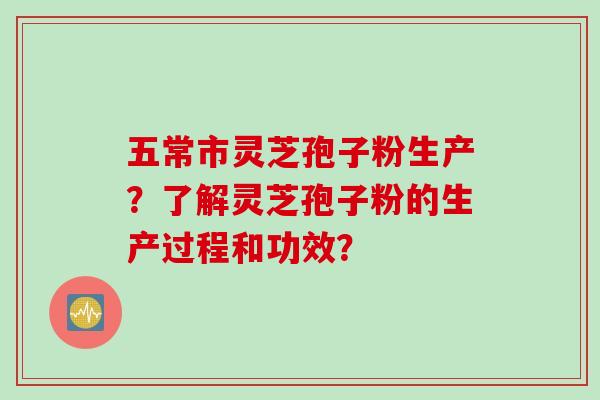 五常市灵芝孢子粉生产?了解灵芝孢子粉的生产过程和功效? 五常市灵芝孢子粉生产?了解灵芝孢子粉的生产过程和功效?