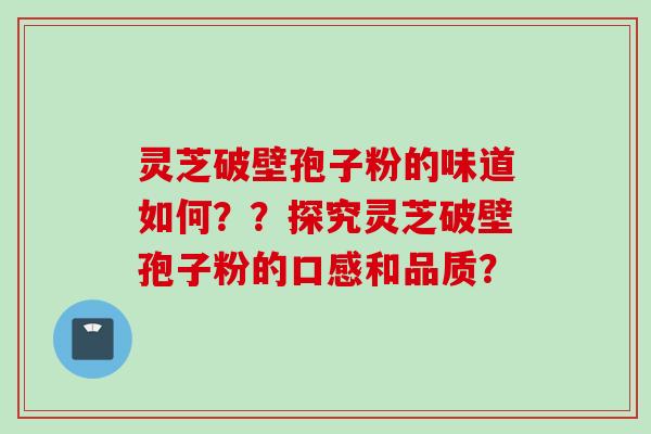 灵芝破壁孢子粉的味道如何？？探究灵芝破壁孢子粉的口感和品质？