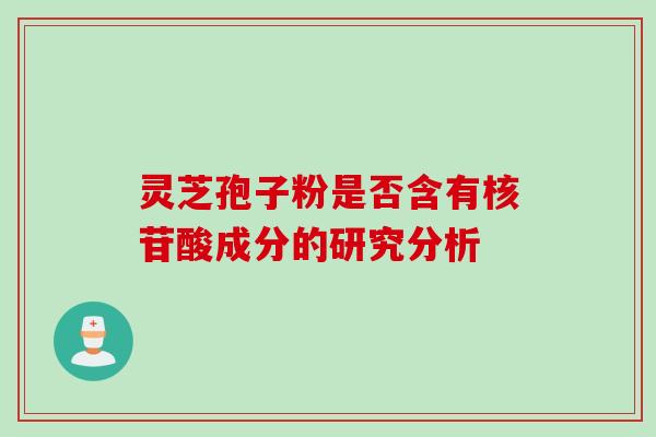 灵芝孢子粉是否含有核苷酸成分的研究分析