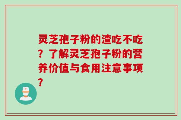 灵芝孢子粉的渣吃不吃？了解灵芝孢子粉的营养价值与食用注意事项？