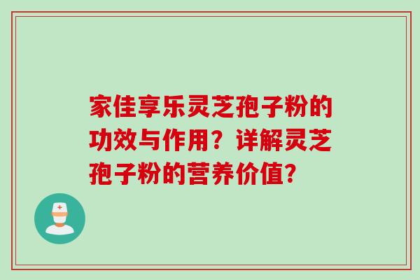 家佳享乐灵芝孢子粉的功效与作用？详解灵芝孢子粉的营养价值？