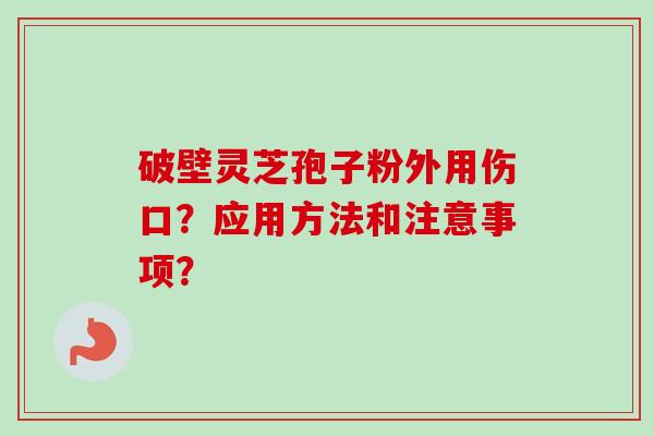 破壁灵芝孢子粉外用伤口？应用方法和注意事项？