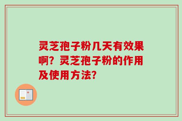 灵芝孢子粉几天有效果啊？灵芝孢子粉的作用及使用方法？