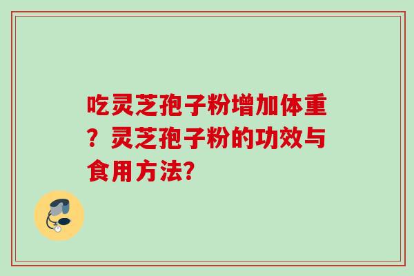 吃灵芝孢子粉增加体重？灵芝孢子粉的功效与食用方法？