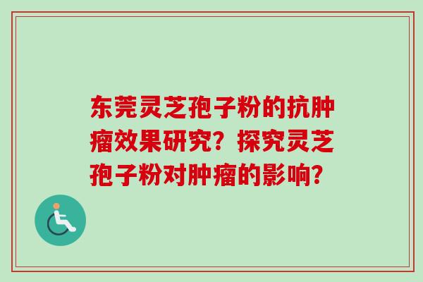 东莞灵芝孢子粉的抗肿瘤效果研究？探究灵芝孢子粉对肿瘤的影响？