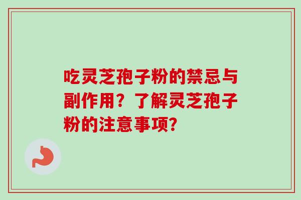 吃灵芝孢子粉的禁忌与副作用？了解灵芝孢子粉的注意事项？