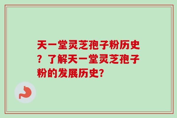 天一堂灵芝孢子粉历史？了解天一堂灵芝孢子粉的发展历史？