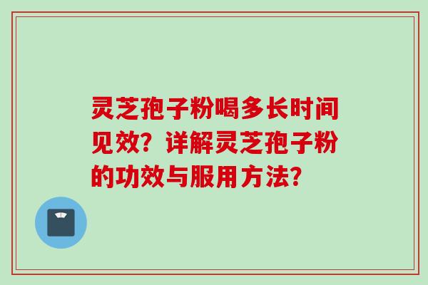 灵芝孢子粉喝多长时间见效？详解灵芝孢子粉的功效与服用方法？