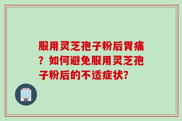 服用灵芝孢子粉后胃痛？如何避免服用灵芝孢子粉后的不适症状？