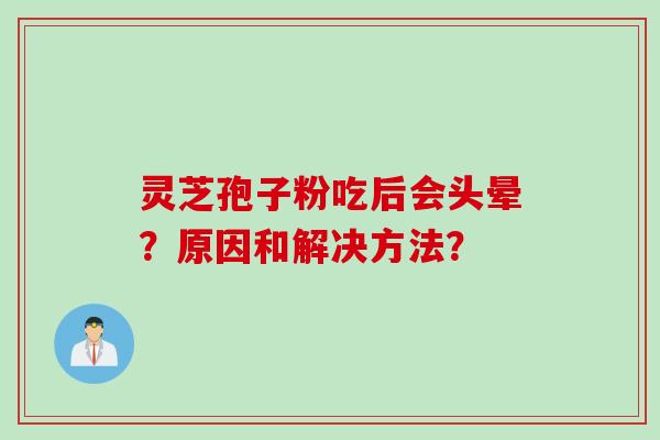 灵芝孢子粉吃后会头晕？原因和解决方法？