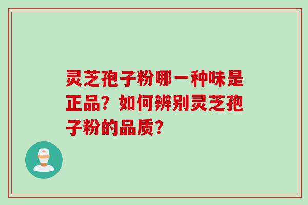 灵芝孢子粉哪一种味是正品？如何辨别灵芝孢子粉的品质？