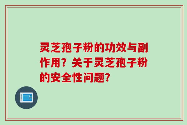 灵芝孢子粉的功效与副作用？关于灵芝孢子粉的安全性问题？