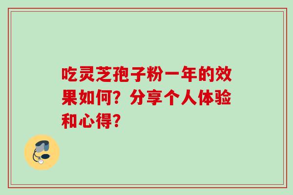 吃灵芝孢子粉一年的效果如何？分享个人体验和心得？