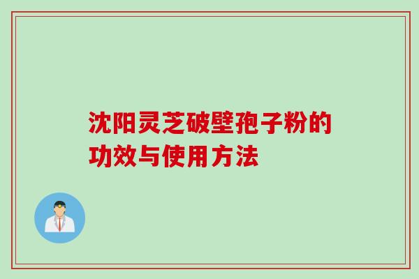 沈阳灵芝破壁孢子粉的功效与使用方法