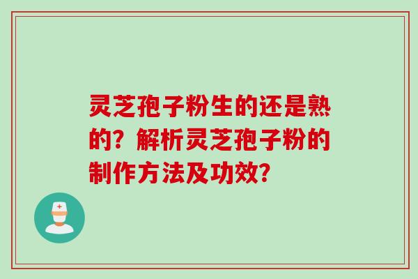 灵芝孢子粉生的还是熟的？解析灵芝孢子粉的制作方法及功效？