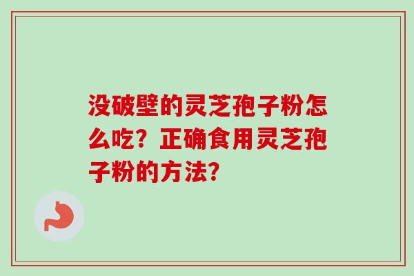 没破壁的灵芝孢子粉怎么吃？正确食用灵芝孢子粉的方法？