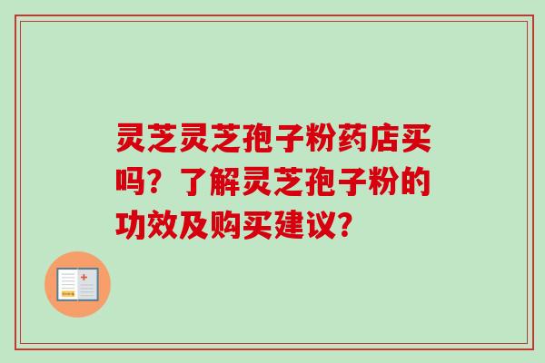 灵芝灵芝孢子粉药店买吗？了解灵芝孢子粉的功效及购买建议？
