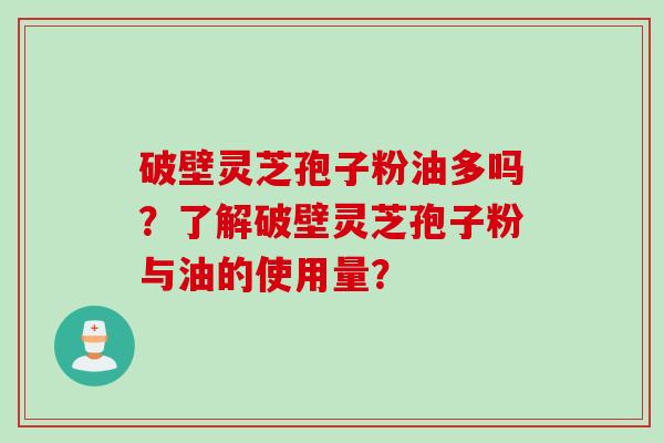 破壁灵芝孢子粉油多吗？了解破壁灵芝孢子粉与油的使用量？
