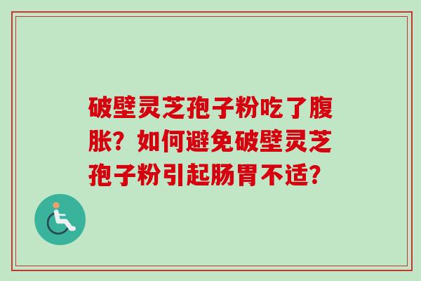 破壁灵芝孢子粉吃了腹胀？如何避免破壁灵芝孢子粉引起肠胃不适？