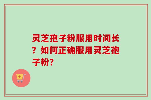 灵芝孢子粉服用时间长？如何正确服用灵芝孢子粉？