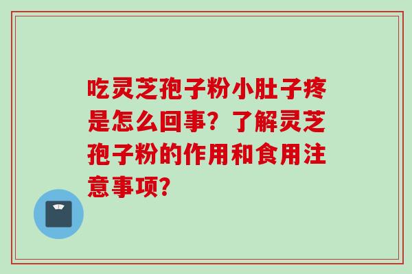 吃灵芝孢子粉小肚子疼是怎么回事？了解灵芝孢子粉的作用和食用注意事项？